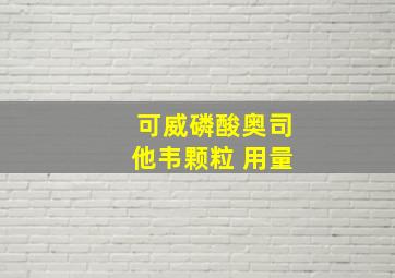 可威磷酸奥司他韦颗粒 用量